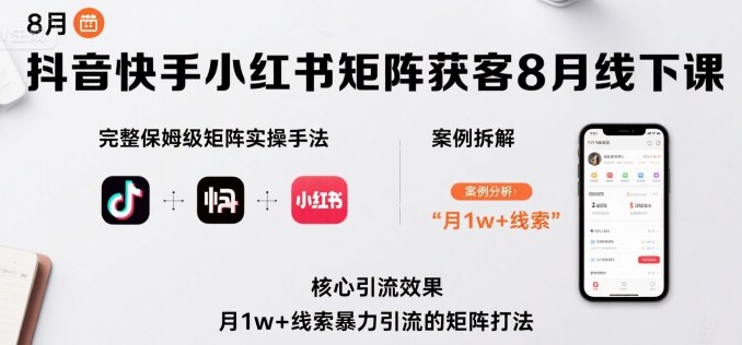 抖音快手小红书矩阵获客8月线下课，完整保姆级矩阵实操手法与案例拆解，月1w+线索暴力引流的矩阵打法-资源宝库