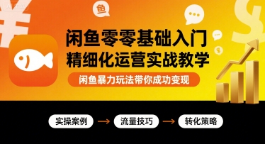 闲鱼零基础入门精细化运营实战教学，闲鱼暴力玩法带你成功变现-资源宝库