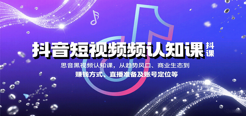 抖音短视频认知课,从趋势风口、商业生态到赚钱方式、直播准备及账号定位等-资源宝库