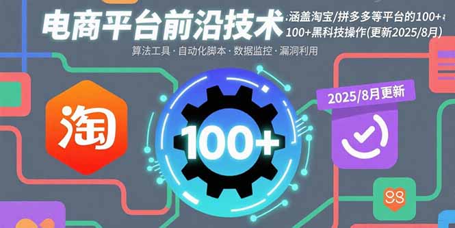 电商平台前沿技术:涵盖淘宝/拼多多等平台的100+黑科技操作(更新2025-8月-资源宝库