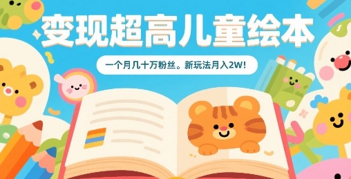 变现超高儿童绘本，一个月几十万粉丝，新玩法月入2W-资源宝库