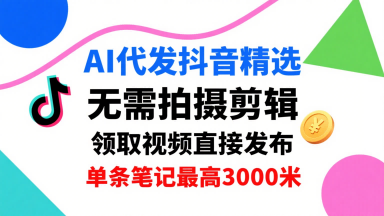 AI代发抖音精选，领取视频直接发布，单号每天领取3条，单条笔记最高3k，无需拍摄剪辑，懒人福利-资源宝库