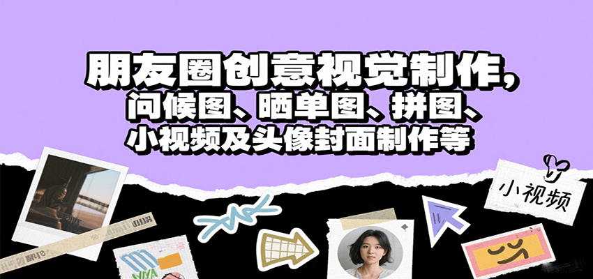 朋友圈创意视觉制作,问候图、晒单图、拼图、小视频及头像封面制作等-资源宝库