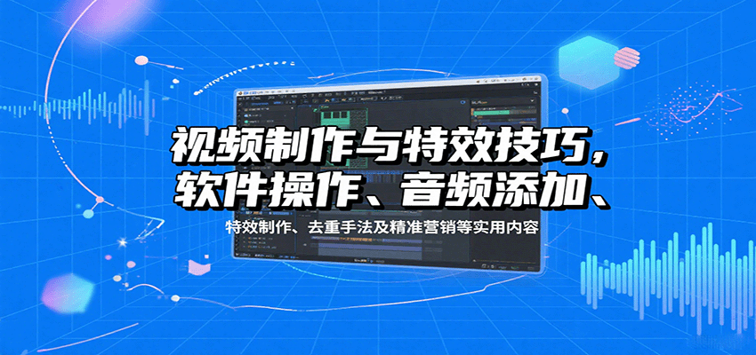 视频制作与特效技巧:软件操作、音频添加、特效制作、去重手法及精准营销等实用内容-资源宝库