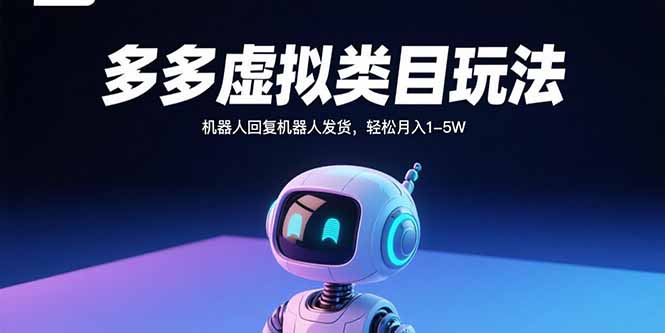 多多虚拟类目玩法，机器人回复机器人发货，轻松月入1-5W-资源宝库