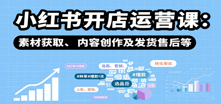 小红书开店运营课：选品、上架、营销、素材获取、内容创作及发货售后等-资源宝库