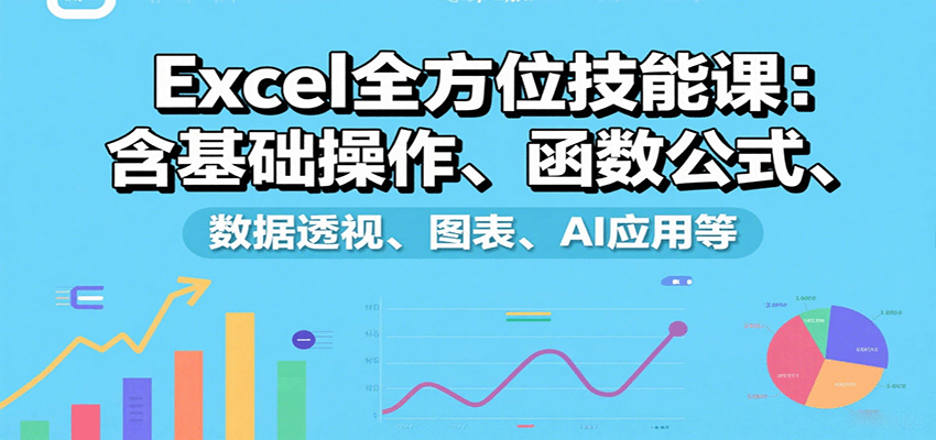 Excel全方位技能课:含基础操作、函数公式、数据透视、图表、AI应用等-资源宝库