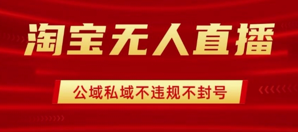 淘宝无人直播带货最新技术，不封号，不违规 操作简单，开播爆单，日入1k+【揭秘】-资源宝库