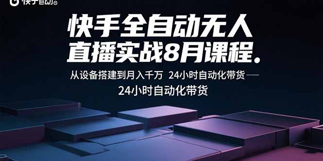 快手全自动无人直播实战8月课程:从设备搭建到月入千万 24小时自动化带货-资源宝库