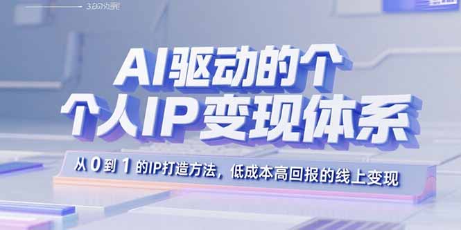AI驱动的个人IP变现体系:从0到1的IP打造方法,低成本高回报的线上变现-资源宝库
