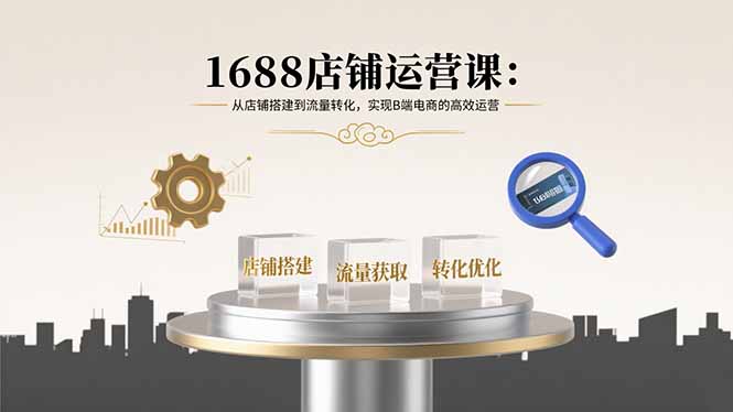 1688店铺运营课:从店铺搭建到流量转化,实现B端电商的高效运营-资源宝库