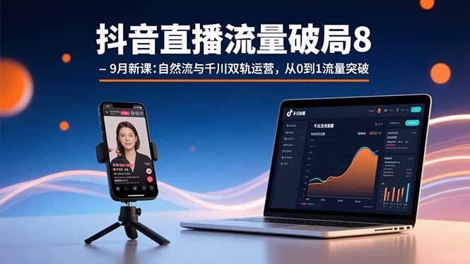 抖音直播流量破局8-9月新课:自然流与千川双轨运营,从0到1流量突破-资源宝库