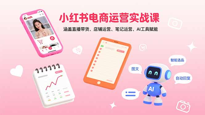 小红书电商运营实战课：涵盖直播带货、店铺运营、笔记运营、AI工具赋能-资源宝库