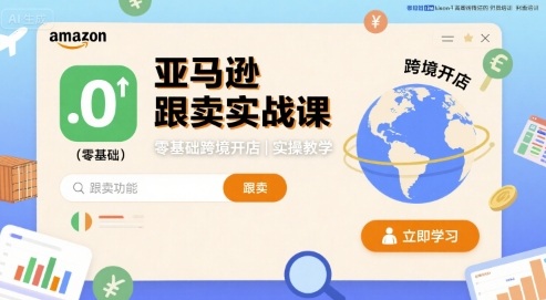 亚马逊跟卖实战课,零基础跨境开店实操教学-资源宝库