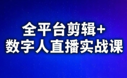 视频号、快手、抖音全平台剪辑+数字人直播实战课(更新8月)-资源宝库