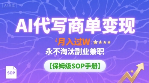 AI代写商单变现，月入过W，永不淘汰副业兼职【保姆级SOP手册】-资源宝库