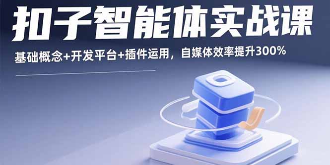 扣子智能体实战课,基础概念+开发平台+插件运用,自媒体效率提升300%-资源宝库
