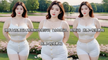 微胖女孩舞蹈AI视频制作提示词(含绘图词、视频词) 跳舞+视频教程-资源宝库