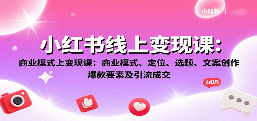小红书线上变现课:商业模式、定位、选题、文案创作、爆款要素及引流成交-资源宝库
