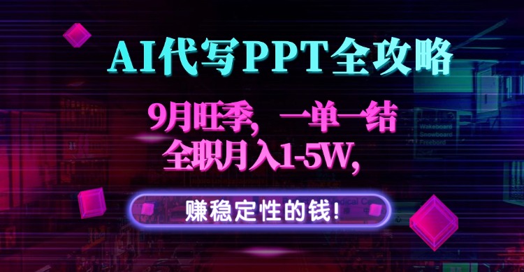 AI代写PPT全攻略，9月旺季，一单一结，全职月入1-5W，赚稳定性的钱！-资源宝库