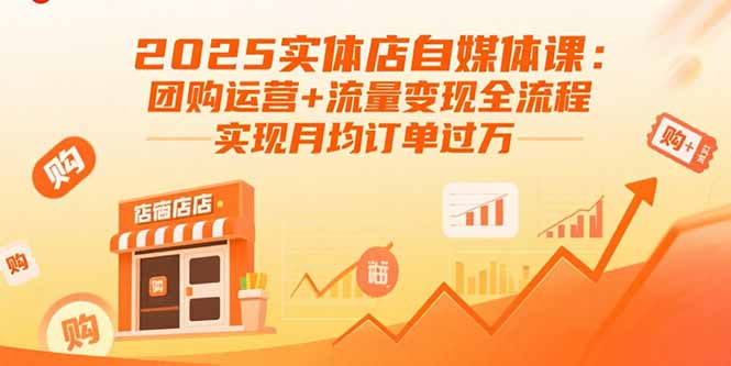 2025实体店自媒体课：团购运营+流量变现全流程，实现月均订单过万-资源宝库