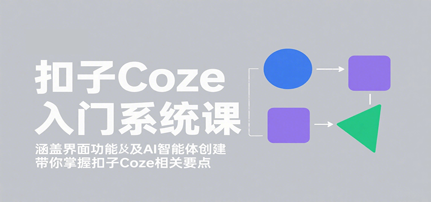 扣子Coze入门系统课:涵盖界面功能及AI智能体创建,带你掌握扣子Coze相关要点-资源宝库