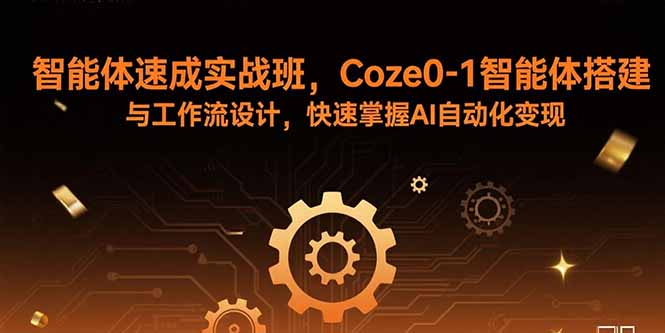 智能体速成实战班，Coze0-1智能体搭建与工作流设计，快速掌握AI自动化变现-资源宝库