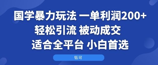国学暴力玩法：一单利润2张+轻松引流 被动成交  适合全平台   小白首选-资源宝库