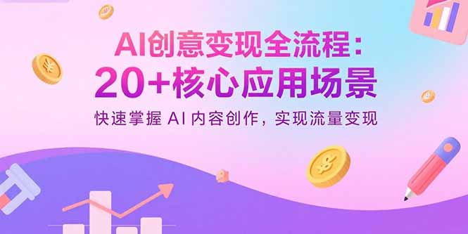 AI创意变现全流程：20+核心应用场景，快速掌握AI内容创作，实现流量变现-资源宝库