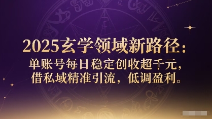 2025玄学领域新路径：单账号每日稳定创收1k+，借私域精准引流，低调盈利-资源宝库