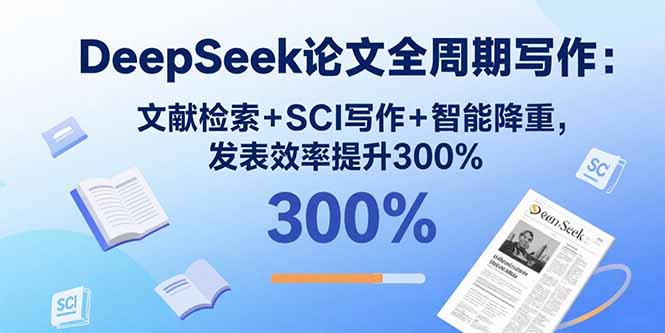 DeepSeek论文全周期写作：文献检索+SCI写作+智能降重，发表效率提升300%-资源宝库
