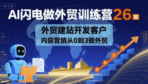 AI闪电做外贸训练营26期,外贸建站开发客户内容营销从0到3做外贸-资源宝库