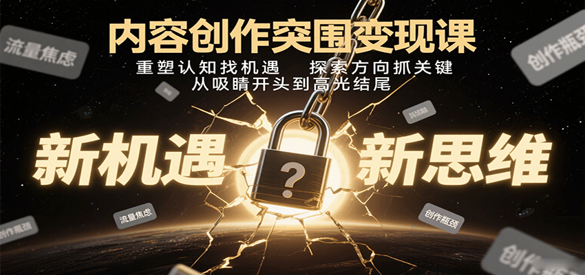 内容创作突围变现课:重塑认知找机遇,探索方向抓关键,从吸睛开头到高光结尾-资源宝库