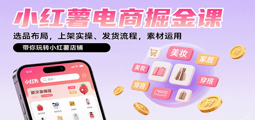 小红薯电商掘金课:选品布局,上架实操、发货流程,素材运用,带你玩转小红薯店铺-资源宝库