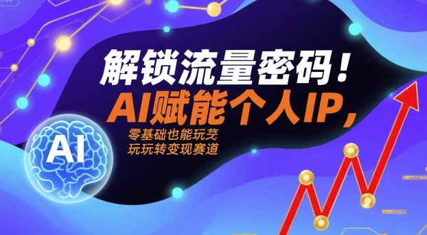 解锁流量密码!AI赋能个人IP,零基础也能玩转变现赛道-资源宝库