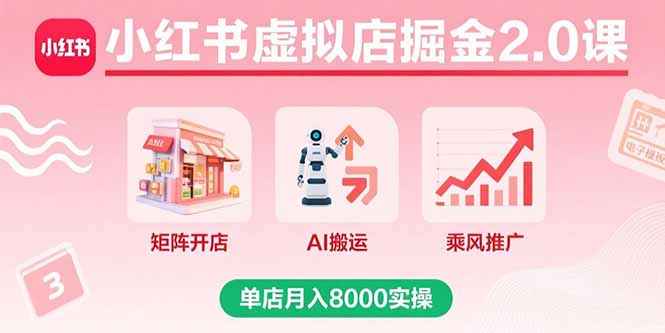 小红书虚拟店掘金2.0课,矩阵开店+AI搬运+乘风推广,单店月入8000实操-资源宝库