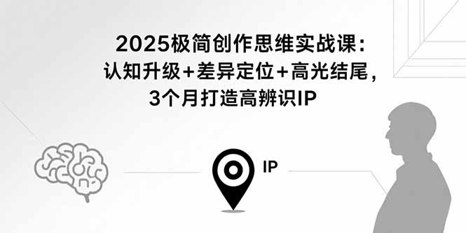 2025极简创作思维实战课：认知升级+差异定位+高光结尾，3个月打造高辨识IP-资源宝库