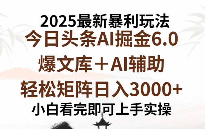 2025年今日头条最新暴利玩法6.0，一键生成爆款，轻松实现矩阵日入3000+-资源宝库