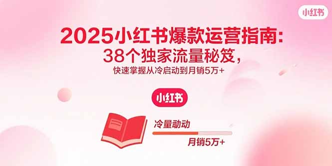 2025小红书爆款运营指南:38个独家流量秘笈,快速掌握从冷启动到月销5万+-资源宝库