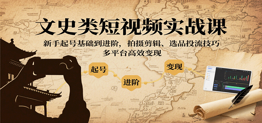文史类短视频实战课,新手起号基础到进阶,拍摄剪辑、选品投流技巧,多平台高效变现-资源宝库