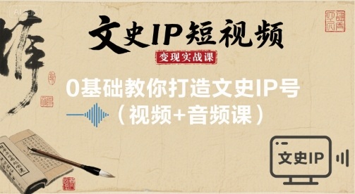 文史IP短视频变现实战课，0基础教你打造文史IP号(视频+音频课)-资源宝库