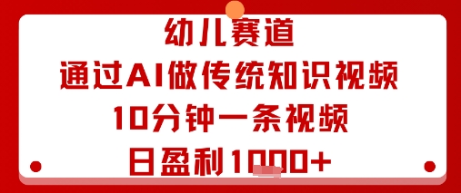 幼儿赛道：通过AI做传统知识视频，10分钟一条视频，日盈利多张-资源宝库