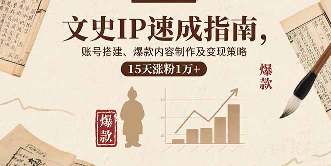 文史IP速成指南,账号搭建、爆款内容制作及变现策略,15天涨粉1万+-资源宝库