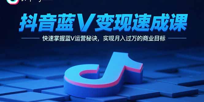 抖音蓝V变现速成课,快速掌握蓝V运营秘诀,实现月入过万的商业目标-资源宝库