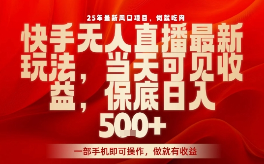 25年最新风口项目,快手无人直播,当天做当天出收益,不违规,一部手机即可操作,保底日入5张+【揭秘】-资源宝库