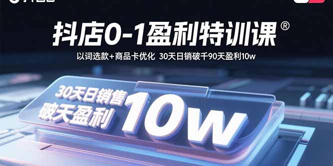 抖店0-1盈利特训课：以词选款+商品卡优化 30天日销破千90天盈利10w-资源宝库