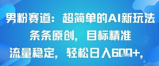 男粉赛道：超简单的AI新玩法条条原创，目标精准，流量稳定轻松日入6张+-资源宝库