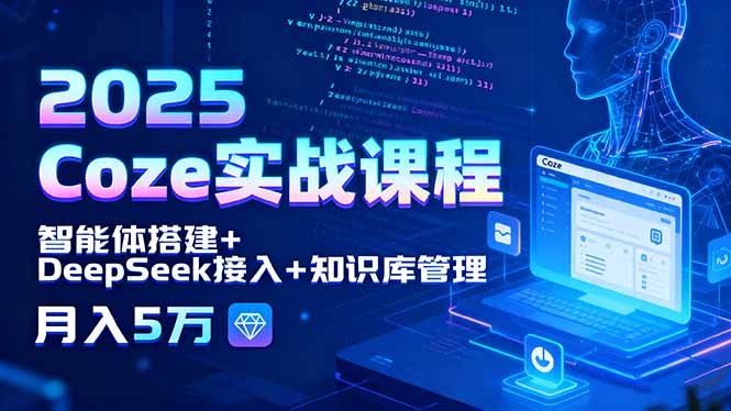 2025 Coze实战课程,智能体搭建+DeepSeek接入+知识库管理,月入5万-资源宝库