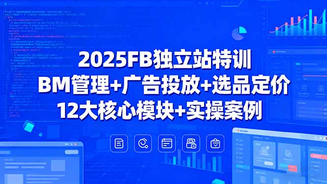2025FB独立站特训,BM管理+广告投放+选品定价,12大核心模块+实操案例-资源宝库