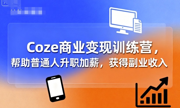 Coze商业变现训练营,帮助普通人升职加薪, 获得副业收入-资源宝库